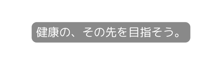 健康の その先を目指そう